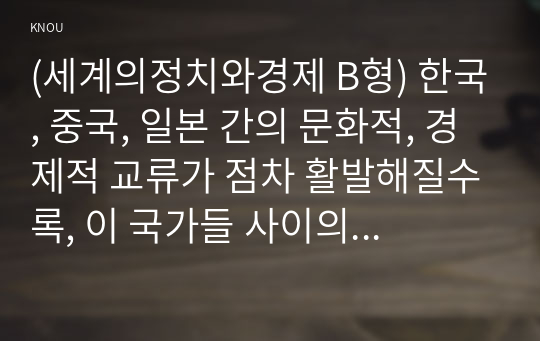 (세계의정치와경제 B형) 한국, 중국, 일본 간의 문화적, 경제적 교류가 점차 활발해질수록, 이 국가들 사이의 정치적, 군사적 긴장도 점차 강해지고 있습니다. 교재 11장과 여러 자료를 참고하여 이러한 상황을 묘사하고 이 지역에서 전쟁의 가능성을 낮추고 평화를 유지할 수 있는 방안에 대해 논하시오.