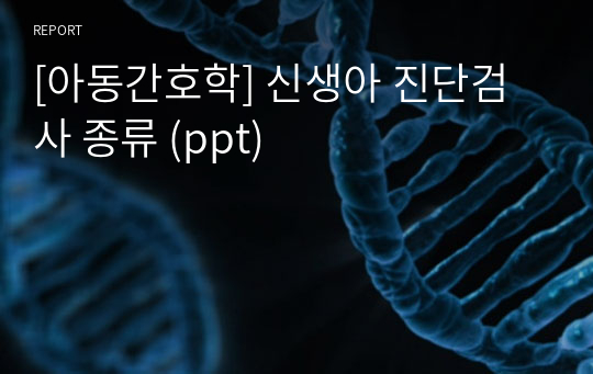 [아동간호학] 신생아 진단검사 종류 (ppt)