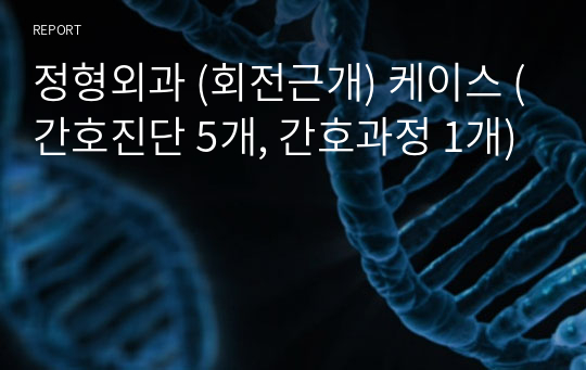 정형외과 (회전근개) 케이스 (간호진단 5개, 간호과정 1개)