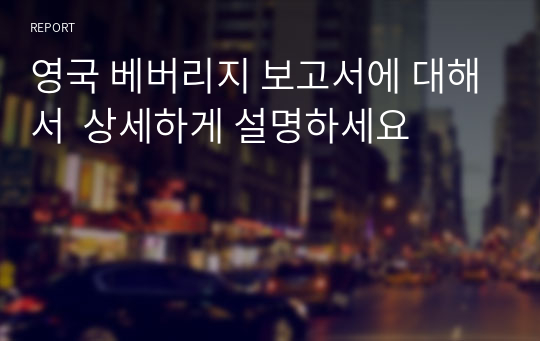 영국 베버리지 보고서에 대해서  상세하게 설명하세요