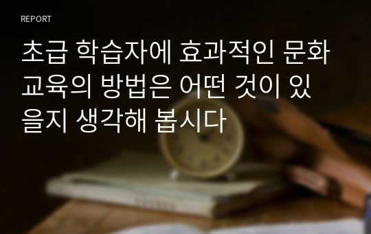 초급 학습자에 효과적인 문화교육의 방법은 어떤 것이 있을지 생각해 봅시다