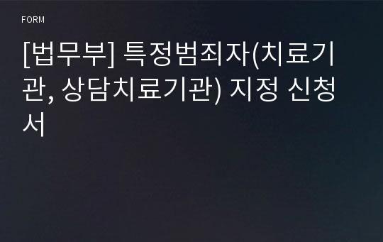 [법무부] 특정범죄자(치료기관, 상담치료기관) 지정 신청서