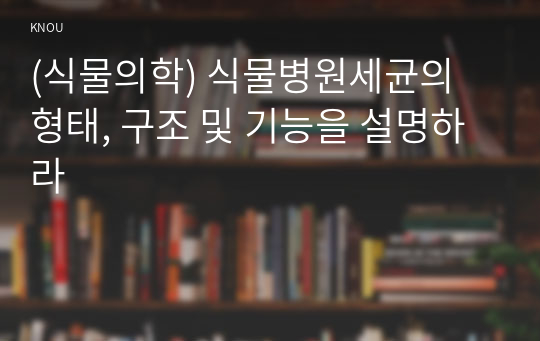 (식물의학) 식물병원세균의 형태, 구조 및 기능을 설명하라