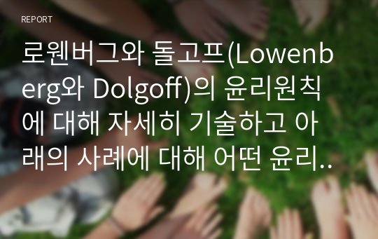 로웬버그와 돌고프(Lowenberg와 Dolgoff)의 윤리원칙에 대해 자세히 기술하고 아래의 사례에 대해 어떤 윤리원칙을