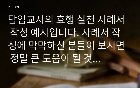 담임교사의 효행 실천 사례서 작성 예시입니다. 사례서 작성에 막막하신 분들이 보시면 정말 큰 도움이 될 것입니다.