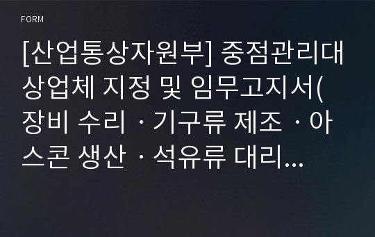 [산업통상자원부] 중점관리대상업체 지정 및 임무고지서(장비 수리ㆍ기구류 제조ㆍ아스콘 생산ㆍ석유류 대리점ㆍ시설 복구ㆍ지식정보보안 컨설팅전문업체 및 소프트웨어사업자용)