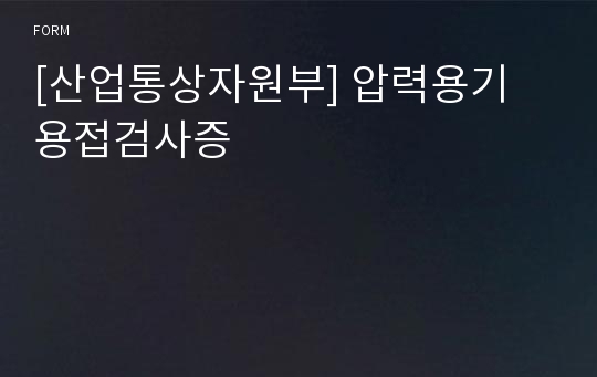 [산업통상자원부] 압력용기 용접검사증