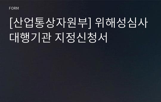 [산업통상자원부] 위해성심사대행기관 지정신청서