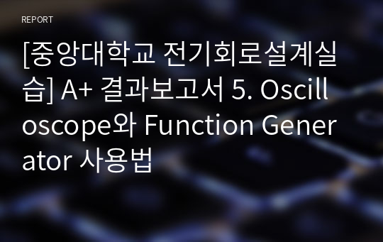 [중앙대학교 전기회로설계실습] A+ 결과보고서 5. Oscilloscope와 Function Generator 사용법