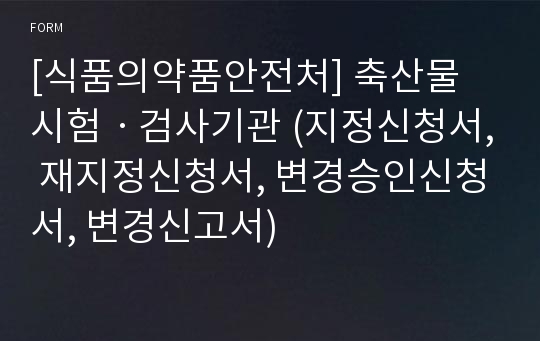 [식품의약품안전처] 축산물 시험ㆍ검사기관 (지정신청서, 재지정신청서, 변경승인신청서, 변경신고서)