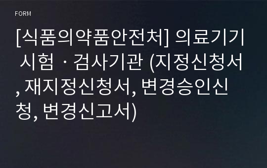 [식품의약품안전처] 의료기기 시험ㆍ검사기관 (지정신청서, 재지정신청서, 변경승인신청, 변경신고서)