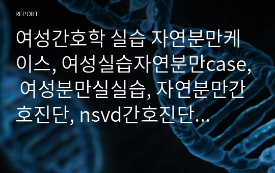 여성간호학 실습 자연분만케이스, 여성실습자연분만case, 여성분만실실습, 자연분만간호진단, nsvd간호진단 및 간호중재, 여성실습 간호진단, 여성실습 쌍둥이자연분만 케이스 간호진단