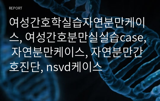 여성간호학실습자연분만케이스, 여성간호분만실실습case, 자연분만케이스, 자연분만간호진단, nsvd케이스