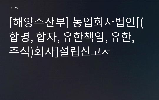 [해양수산부] 농업회사법인[(합명, 합자, 유한책임, 유한, 주식)회사]설립신고서