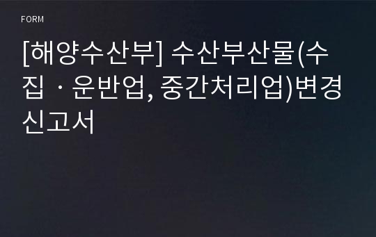 [해양수산부] 수산부산물(수집ㆍ운반업, 중간처리업)변경신고서