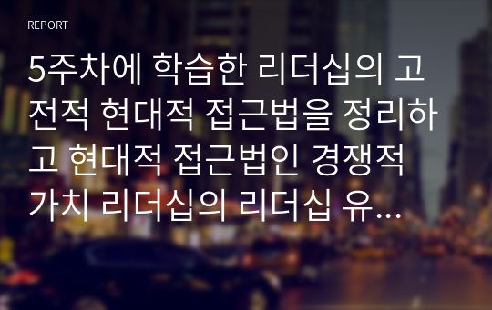 5주차에 학습한 리더십의 고전적 현대적 접근법을 정리하고 현대적 접근법인 경쟁적 가치 리더십의 리더십 유형 중 어느 유형이 현재 사회복지조직에서 가장 적절한지 설명하시오.