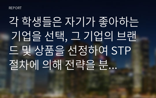 각 학생들은 자기가 좋아하는 기업을 선택, 그 기업의 브랜드 및 상품을 선정하여 STP절차에 의해 전략을 분석하고 Position Map을 작성해 보고, 그 내용을 설명하세요.