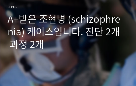 A+받은 조현병 (schizophrenia) 케이스입니다. 진단 2개 과정 2개