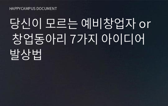 당신이 모르는 예비창업자 or 창업동아리 7가지 아이디어 발상법