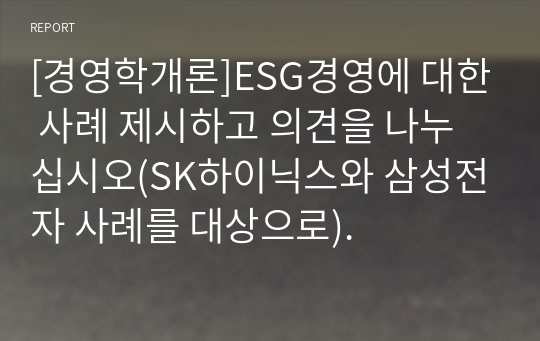 [경영학개론]ESG경영에 대한 사례 제시하고 의견을 나누십시오(SK하이닉스와 삼성전자 사례를 대상으로).