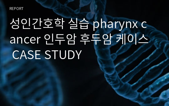 성인간호학 실습 pharynx cancer 인두암 후두암 케이스 CASE STUDY