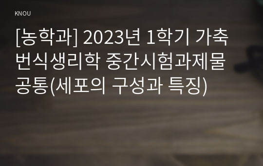 [농학과] 2023년 1학기 가축번식생리학 중간시험과제물 공통(세포의 구성과 특징)