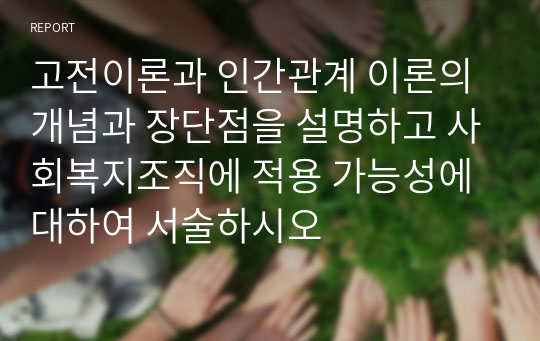 고전이론과 인간관계 이론의 개념과 장단점을 설명하고 사회복지조직에 적용 가능성에 대하여 서술하시오