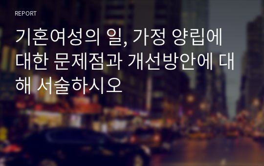 기혼여성의 일, 가정 양립에 대한 문제점과 개선방안에 대해 서술하시오