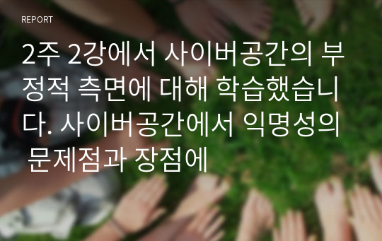 2주 2강에서 사이버공간의 부정적 측면에 대해 학습했습니다. 사이버공간에서 익명성의 문제점과 장점에