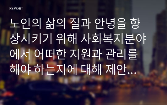 노인의 삶의 질과 안녕을 향상시키기 위해 사회복지분야에서 어떠한 지원과 관리를 해야 하는지에 대해 제안하고 논하시오.