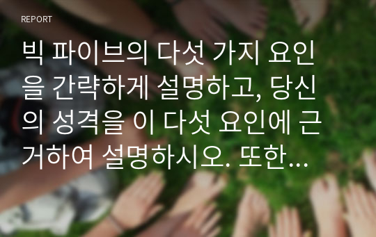 빅 파이브의 다섯 가지 요인을 간략하게 설명하고, 당신의 성격을 이 다섯 요인에 근거하여 설명하시오. 또한, 보다 나은 성격을 갖기 위한 방안을 제시하시오.