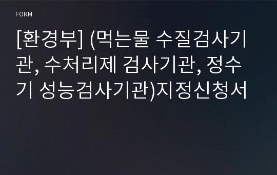 [환경부] (먹는물 수질검사기관, 수처리제 검사기관, 정수기 성능검사기관)지정신청서