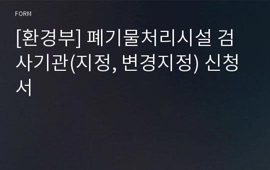 [환경부] 폐기물처리시설 검사기관(지정, 변경지정) 신청서