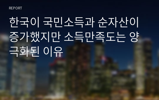 한국이 국민소득과 순자산이 증가했지만 소득만족도는 양극화된 이유