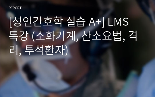 [성인간호학 실습 A+] LMS 특강 (소화기계, 산소요법, 격리, 투석환자)