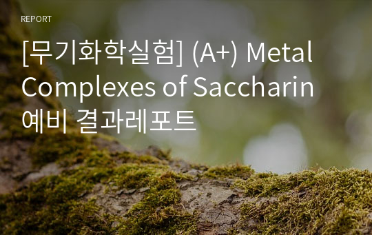 [무기화학실험] (A+) Metal Complexes of Saccharin 예비 결과레포트