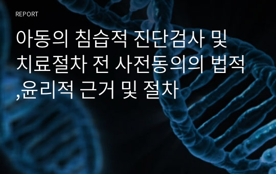 아동의 침습적 진단검사 및 치료절차 전 사전동의의 법적,윤리적 근거 및 절차