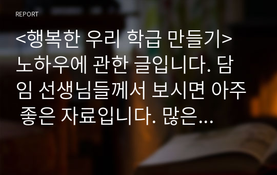 &lt;행복한 우리 학급 만들기&gt; 노하우에 관한 글입니다. 담임 선생님들께서 보시면 아주 좋은 자료입니다. 많은 이용바랍니다.