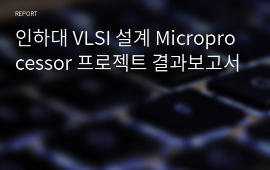 인하대 VLSI 설계 Microprocessor 프로젝트 결과보고서