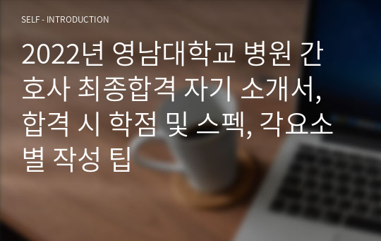 2023년 영남대학교 병원 간호사 최종합격 자기 소개서, 합격 시 학점 및 스펙, 각요소별 작성 팁