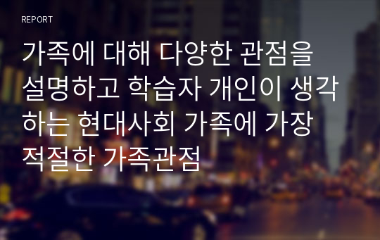 가족에 대해 다양한 관점을 설명하고 학습자 개인이 생각하는 현대사회 가족에 가장 적절한 가족관점