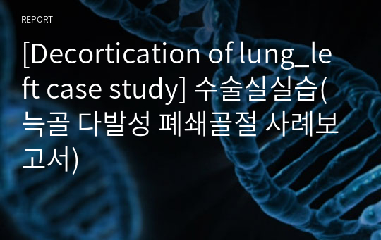 [Decortication of lung_left case study] 수술실실습(늑골 다발성 폐쇄골절 사례보고서)