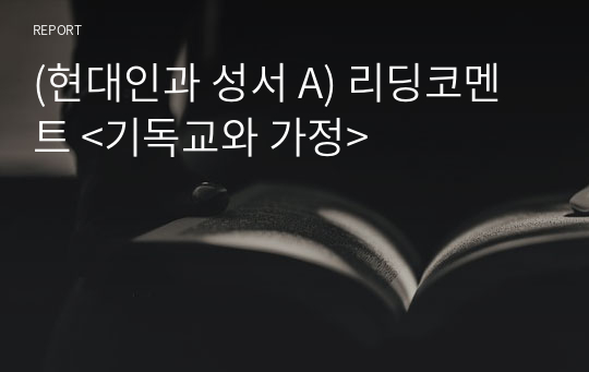 (현대인과 성서 A) 리딩코멘트 &lt;기독교와 가정&gt;