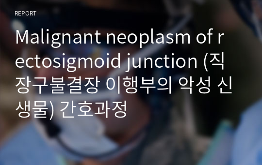 Malignant neoplasm of rectosigmoid junction (직장구불결장 이행부의 악성 신생물) 간호과정