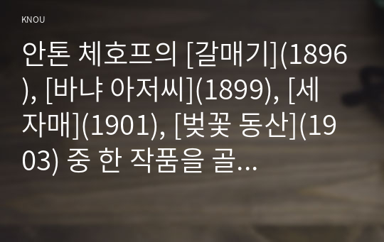 안톤 체호프의 [갈매기](1896), [바냐 아저씨](1899), [세 자매](1901), [벚꽃 동산](1903) 중 한 작품을 골라서 읽고 독자적으로 분석하여 글을 작성하시오.