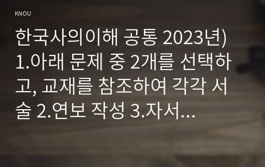 한국사의이해 공통 2023년) 1.아래 문제 중 2개를 선택하고, 교재를 참조하여 각각 서술 2.연보 작성 3.자서전 한 부분 작성