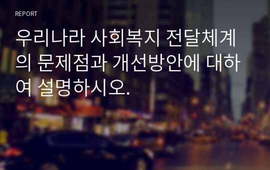 우리나라 사회복지 전달체계의 문제점과 개선방안에 대하여 설명하시오.