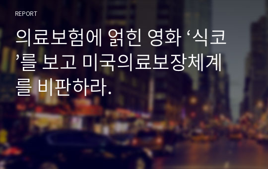 의료보험에 얽힌 영화 ‘식코’를 보고 미국의료보장체계를 비판하라.