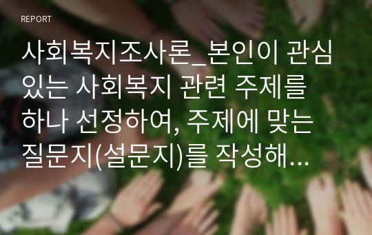 사회복지조사론_본인이 관심있는 사회복지 관련 주제를 하나 선정하여, 주제에 맞는 질문지(설문지)를 작성해 보시오