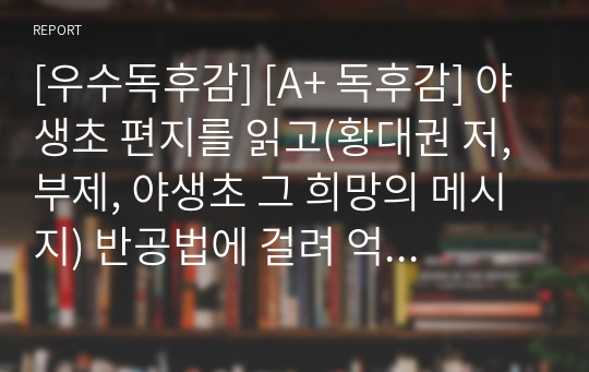 [우수독후감] [A+ 독후감] 야생초 편지를 읽고(황대권 저, 부제, 야생초 그 희망의 메시지) 반공법에 걸려 억울하게 옥살이하면서 쓴 야생초에 관한 글입니다.